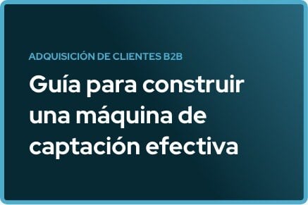 Adquisición de clientes B2B: Que es y cómo construir una máquina efectiva